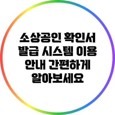 소상공인 확인서 발급 시스템 이용 안내: 간편하게 알아보세요