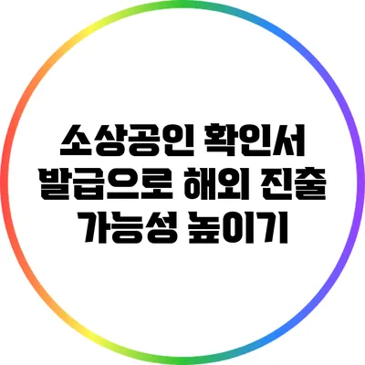 소상공인 확인서 발급으로 해외 진출 가능성 높이기