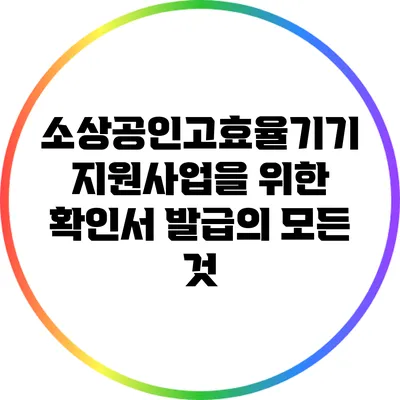 소상공인고효율기기 지원사업을 위한 확인서 발급의 모든 것