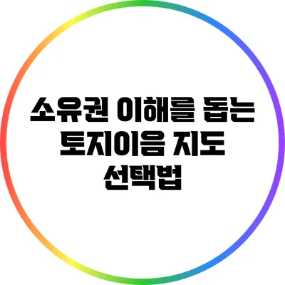 소유권 이해를 돕는 토지이음 지도 선택법