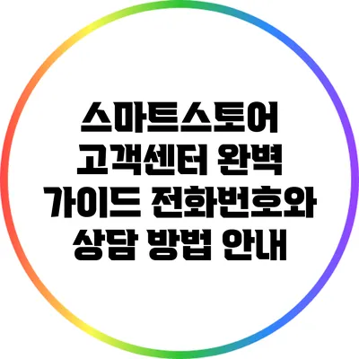스마트스토어 고객센터 완벽 가이드: 전화번호와 상담 방법 안내