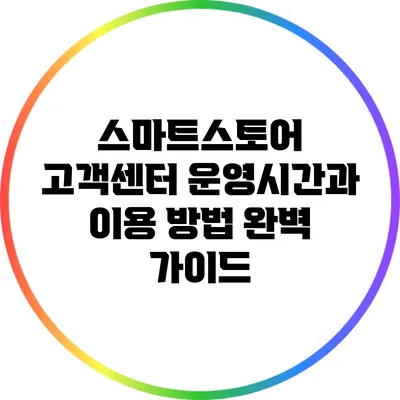 스마트스토어 고객센터 운영시간과 이용 방법 완벽 가이드
