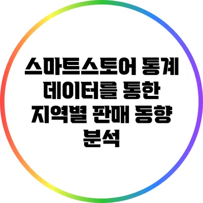 스마트스토어 통계 데이터를 통한 지역별 판매 동향 분석
