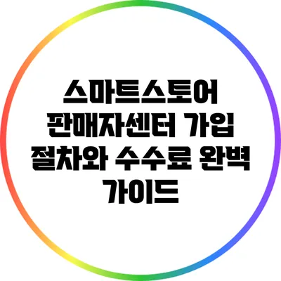 스마트스토어 판매자센터 가입 절차와 수수료 완벽 가이드