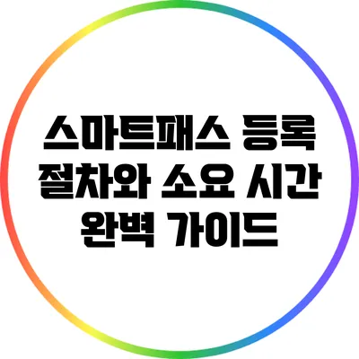 스마트패스 등록 절차와 소요 시간: 완벽 가이드