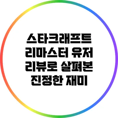 스타크래프트 리마스터: 유저 리뷰로 살펴본 진정한 재미