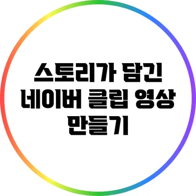 스토리가 담긴 네이버 클립 영상 만들기