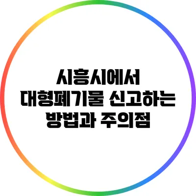 시흥시에서 대형폐기물 신고하는 방법과 주의점