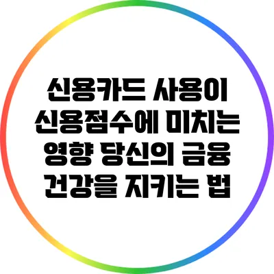 신용카드 사용이 신용점수에 미치는 영향: 당신의 금융 건강을 지키는 법