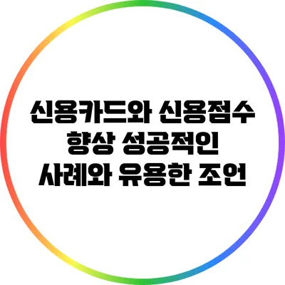 신용카드와 신용점수 향상: 성공적인 사례와 유용한 조언