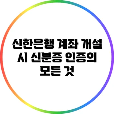 신한은행 계좌 개설 시 신분증 인증의 모든 것