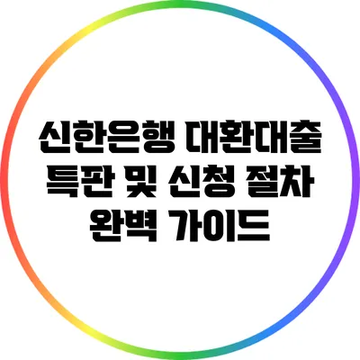 신한은행 대환대출 특판 및 신청 절차 완벽 가이드
