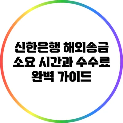 신한은행 해외송금: 소요 시간과 수수료 완벽 가이드