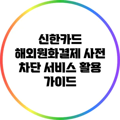 신한카드 해외원화결제 사전 차단 서비스 활용 가이드