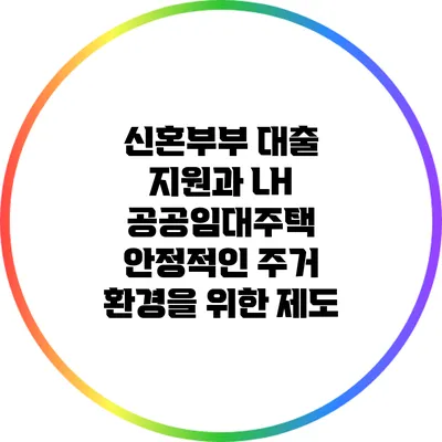신혼부부 대출 지원과 LH 공공임대주택: 안정적인 주거 환경을 위한 제도