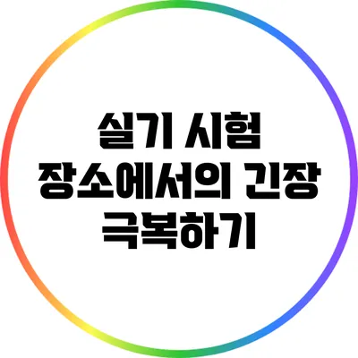 실기 시험 장소에서의 긴장 극복하기