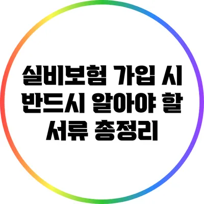 실비보험 가입 시 반드시 알아야 할 서류 총정리