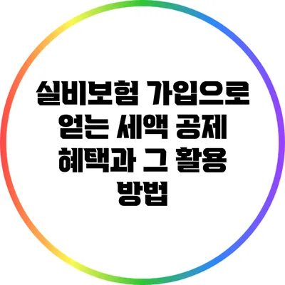 실비보험 가입으로 얻는 세액 공제 혜택과 그 활용 방법