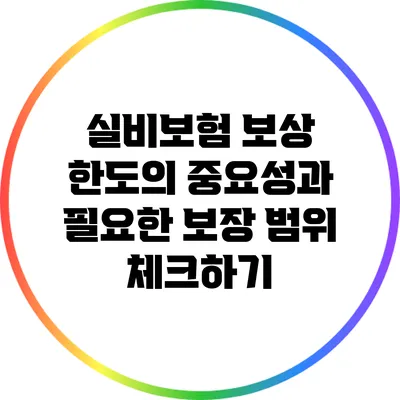 실비보험 보상 한도의 중요성과 필요한 보장 범위 체크하기