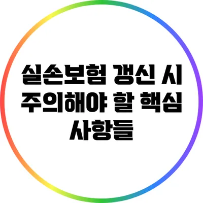 실손보험 갱신 시 주의해야 할 핵심 사항들