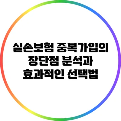 실손보험 중복가입의 장단점 분석과 효과적인 선택법