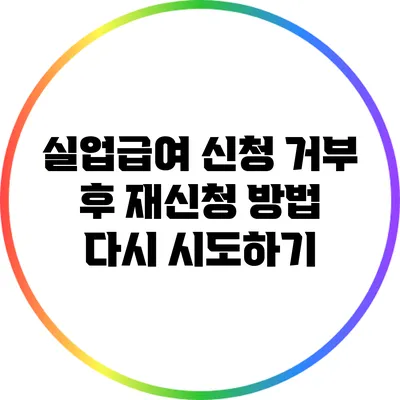 실업급여 신청 거부 후 재신청 방법: 다시 시도하기