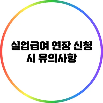 실업급여 연장 신청 시 유의사항