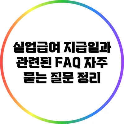 실업급여 지급일과 관련된 FAQ: 자주 묻는 질문 정리