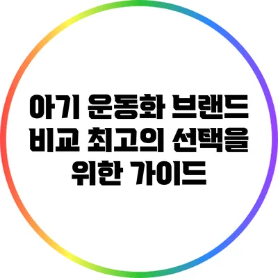 아기 운동화 브랜드 비교: 최고의 선택을 위한 가이드