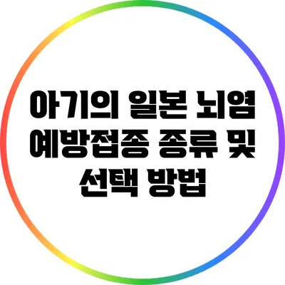아기의 일본 뇌염 예방접종 종류 및 선택 방법