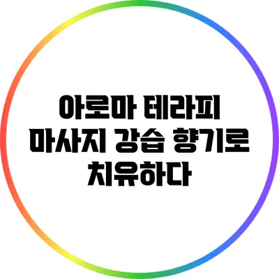 아로마 테라피 마사지 강습: 향기로 치유하다