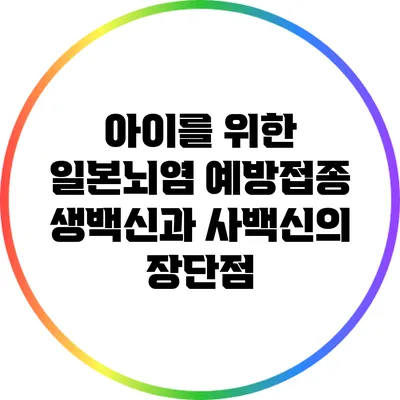 아이를 위한 일본뇌염 예방접종: 생백신과 사백신의 장단점