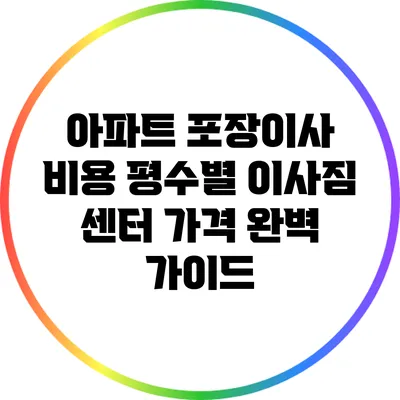 아파트 포장이사 비용: 평수별 이사짐 센터 가격 완벽 가이드