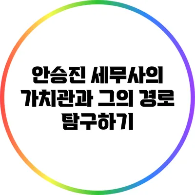 안승진 세무사의 가치관과 그의 경로 탐구하기