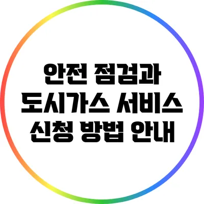안전 점검과 도시가스 서비스 신청 방법 안내