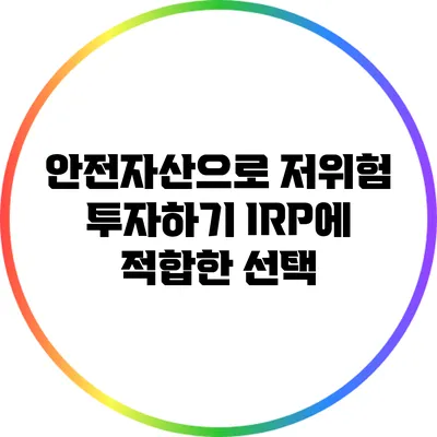 안전자산으로 저위험 투자하기: IRP에 적합한 선택