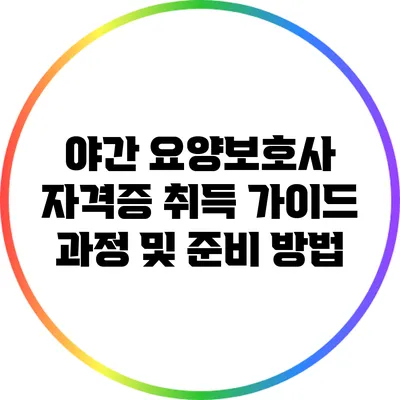 야간 요양보호사 자격증 취득 가이드: 과정 및 준비 방법