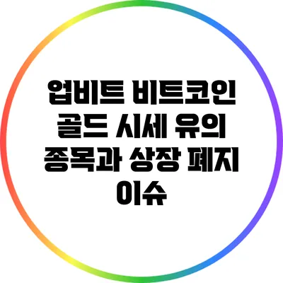 업비트 비트코인 골드 시세: 유의 종목과 상장 폐지 이슈