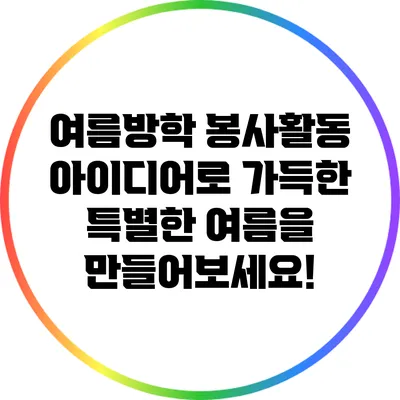 여름방학 봉사활동 아이디어로 가득한 특별한 여름을 만들어보세요!