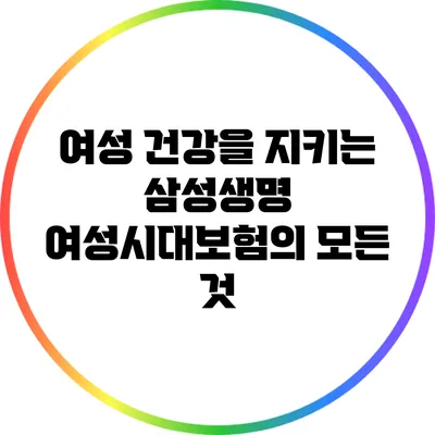 여성 건강을 지키는 삼성생명 여성시대보험의 모든 것