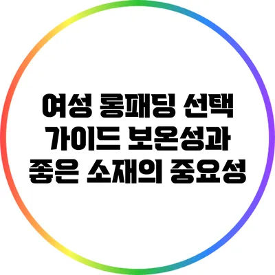 여성 롱패딩 선택 가이드: 보온성과 좋은 소재의 중요성