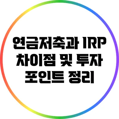 연금저축과 IRP 차이점 및 투자 포인트 정리