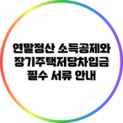 연말정산 소득공제와 장기주택저당차입금 필수 서류 안내