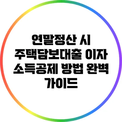 연말정산 시 주택담보대출 이자 소득공제 방법 완벽 가이드