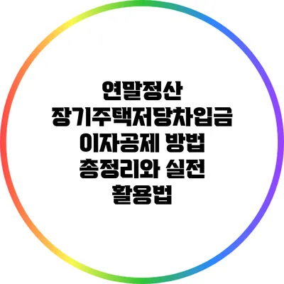 연말정산 장기주택저당차입금 이자공제: 방법 총정리와 실전 활용법