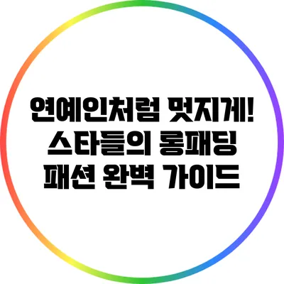 연예인처럼 멋지게! 스타들의 롱패딩 패션 완벽 가이드