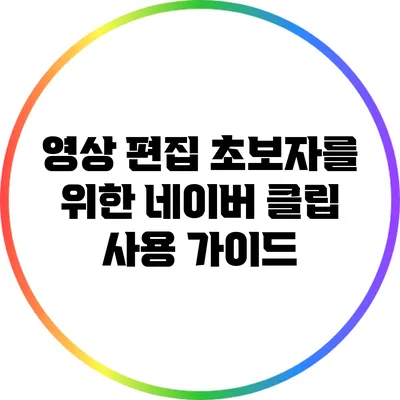 영상 편집 초보자를 위한 네이버 클립 사용 가이드