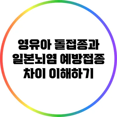 영유아 돌접종과 일본뇌염 예방접종 차이 이해하기