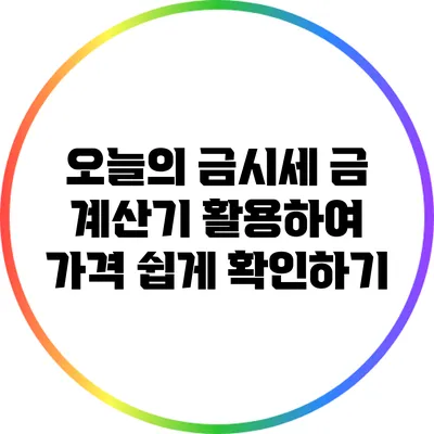오늘의 금시세: 금 계산기 활용하여 가격 쉽게 확인하기