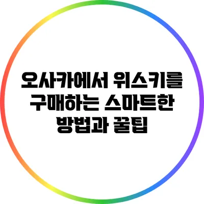 오사카에서 위스키를 구매하는 스마트한 방법과 꿀팁